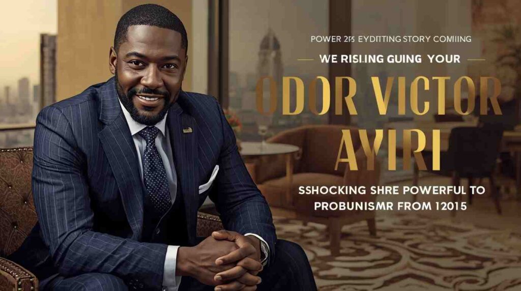 Odor Victor Ayiri successful businessman story showing his rise in entrepreneurship, leadership influence, and impact in business world